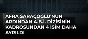 Afra Saraçoğlu’nun Ardından A.B.İ. Dizisinin Kadrosundan 4 İsim Daha Ayrıldı