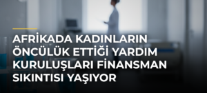 Afrikada Kadınların Öncülük Ettiği Yardım Kuruluşları Finansman Sıkıntısı Yaşıyor
