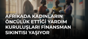 Afrikada Kadınların Öncülük Ettiği Yardım Kuruluşları Finansman Sıkıntısı Yaşıyor