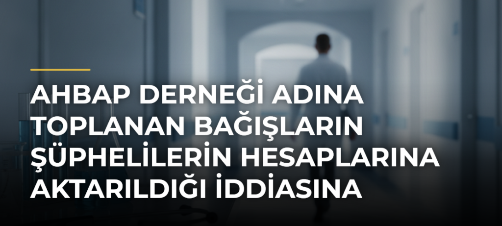 Ahbap Derneği adına toplanan bağışların şüphelilerin hesaplarına aktarıldığı iddiasına ilişkin 10 şüpheli adliyede
