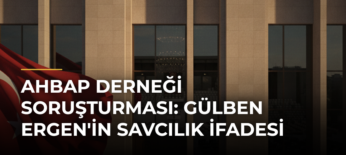 Ahbap Derneği soruşturması: Gülben Ergen'in savcılık ifadesi - Mirat Haber