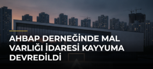 Ahbap Derneğinde mal varlığı idaresi kayyuma devredildi
