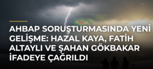 Ahbap Soruşturmasında Yeni Gelişme: Hazal Kaya, Fatih Altaylı ve Şahan Gökbakar İfadeye Çağrıldı