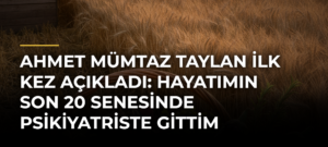 Ahmet Mümtaz Taylan ilk kez açıkladı: Hayatımın son 20 senesinde psikiyatriste gittim
