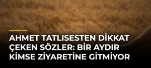 Ahmet Tatlısesten dikkat çeken sözler: Bir aydır kimse ziyaretine gitmiyor
