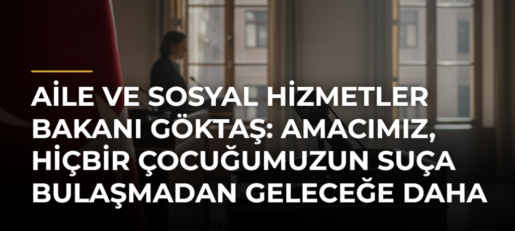 Aile ve Sosyal Hizmetler Bakanı Göktaş: Amacımız, hiçbir çocuğumuzun suça bulaşmadan geleceğe daha güvenle bakabilmesi