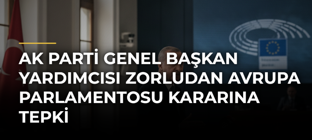 AK Parti Genel Başkan Yardımcısı Zorludan Avrupa Parlamentosu kararına tepki