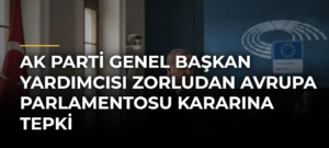 AK Parti Genel Başkan Yardımcısı Zorludan Avrupa Parlamentosu kararına tepki