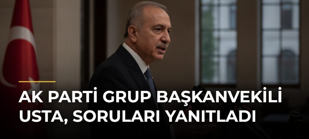AK Parti Grup Başkanvekili Usta, soruları yanıtladı