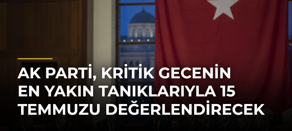 AK Parti, kritik gecenin en yakın tanıklarıyla 15 Temmuzu değerlendirecek