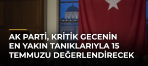 AK Parti, kritik gecenin en yakın tanıklarıyla 15 Temmuzu değerlendirecek