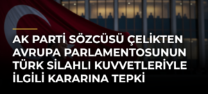 AK Parti Sözcüsü Çelikten Avrupa Parlamentosunun Türk Silahlı Kuvvetleriyle ilgili kararına tepki
