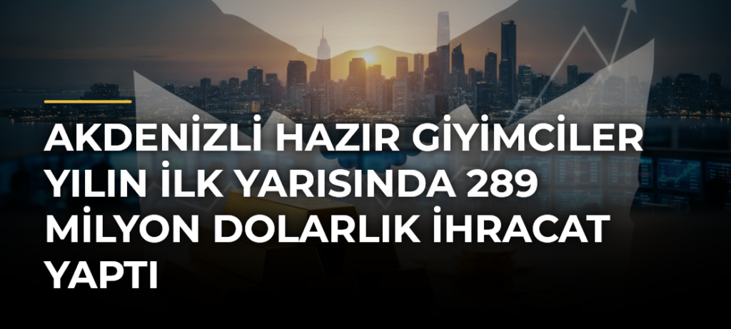 Akdenizli hazır giyimciler yılın ilk yarısında 289 milyon dolarlık ihracat yaptı