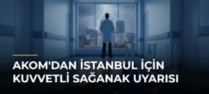 AKOM’dan İstanbul için kuvvetli sağanak uyarısı