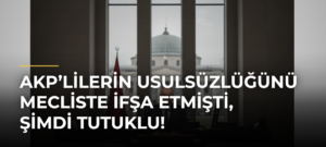 AKP’lilerin usulsüzlüğünü mecliste ifşa etmişti, şimdi tutuklu!