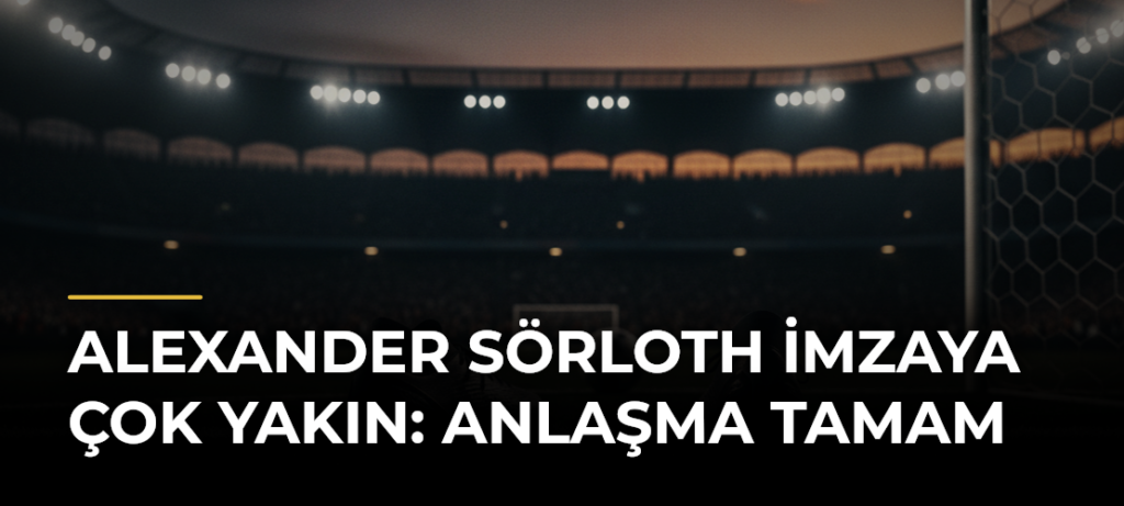 Alexander Sörloth imzaya çok yakın: Anlaşma tamam