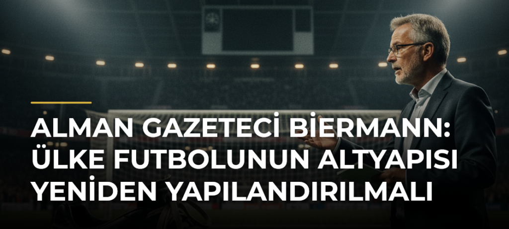 Alman gazeteci Biermann: Ülke futbolunun altyapısı yeniden yapılandırılmalı