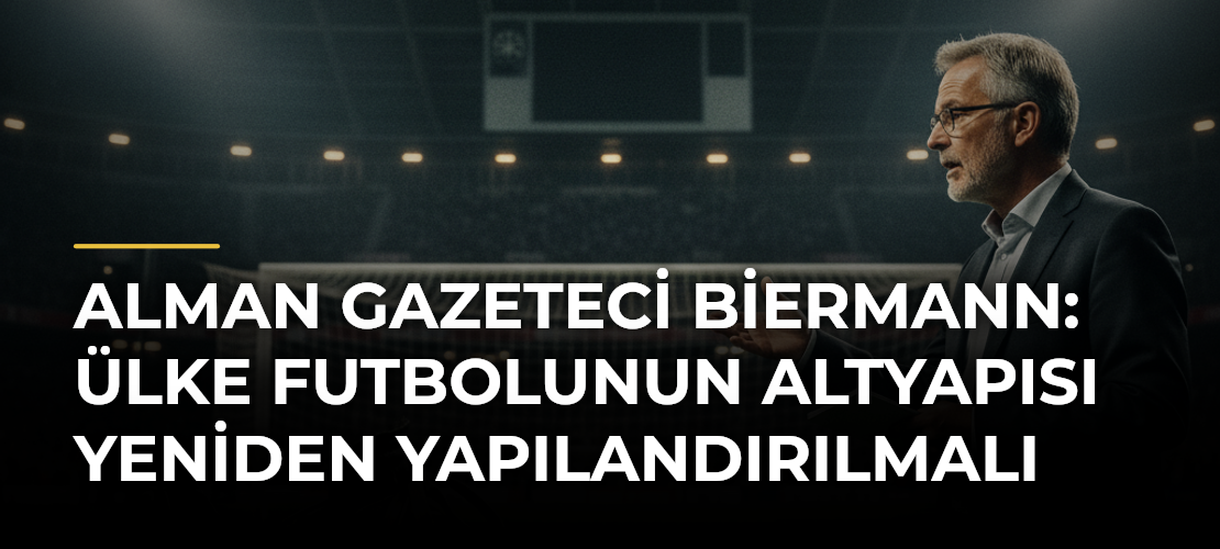 Alman gazeteci Biermann: Ülke futbolunun altyapısı yeniden yapılandırılmalı