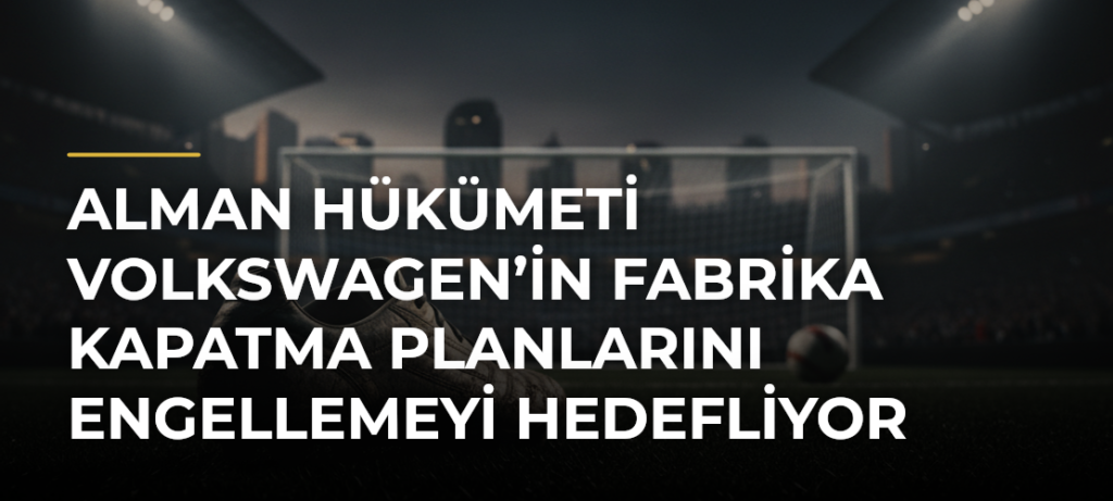 Alman hükümeti Volkswagen’in fabrika kapatma planlarını engellemeyi hedefliyor