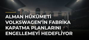 Alman hükümeti Volkswagen’in fabrika kapatma planlarını engellemeyi hedefliyor