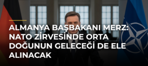Almanya Başbakanı Merz: NATO Zirvesinde Orta Doğunun geleceği de ele alınacak