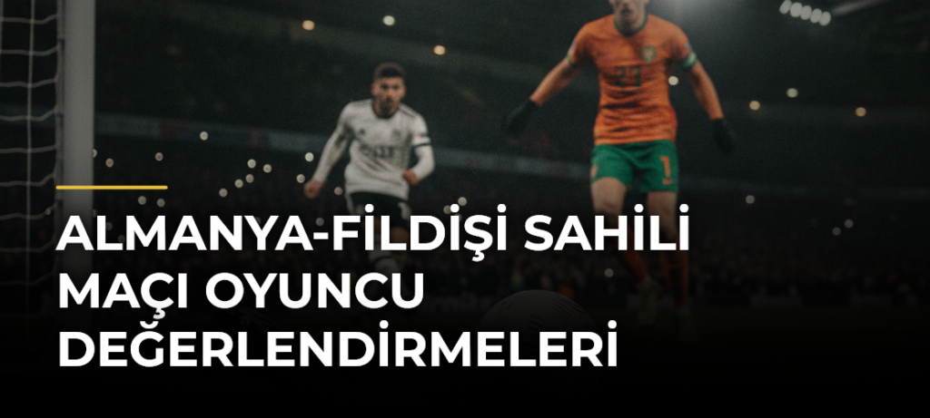 Almanya-Fildişi Sahili maçı oyuncu değerlendirmeleri
