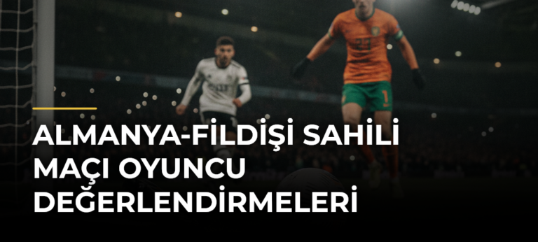 Almanya-Fildişi Sahili maçı oyuncu değerlendirmeleri