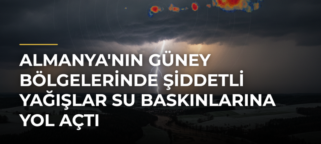 Almanya’nın Güney Bölgelerinde Şiddetli Yağışlar Su Baskınlarına Yol Açtı