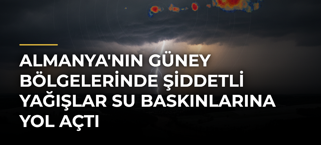 Almanya'nın Güney Bölgelerinde Şiddetli Yağışlar Su Baskınlarına Yol Açtı