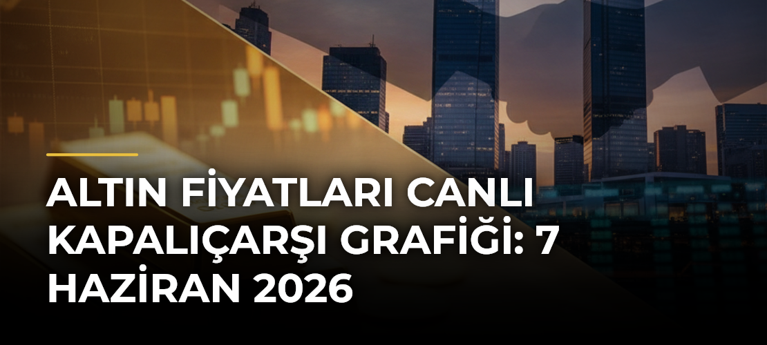 ALTIN FİYATLARI CANLI KAPALIÇARŞI GRAFİĞİ: 7 Haziran 2026