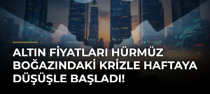 Altın fiyatları Hürmüz Boğazındaki krizle haftaya düşüşle başladı!