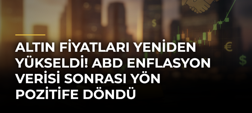 Altın fiyatları yeniden yükseldi! ABD enflasyon verisi sonrası yön pozitife döndü