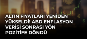 Altın fiyatları yeniden yükseldi! ABD enflasyon verisi sonrası yön pozitife döndü