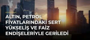 Altın, Petrol Fiyatlarındaki Sert Yükseliş ve Faiz Endişeleriyle Geriledi