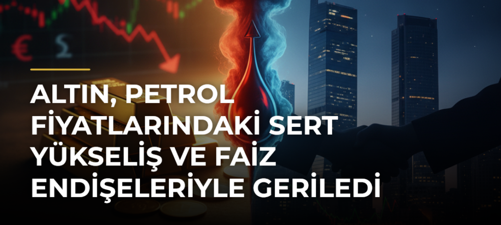 Altın, Petrol Fiyatlarındaki Sert Yükseliş ve Faiz Endişeleriyle Geriledi