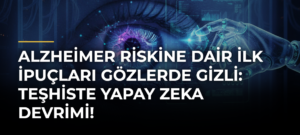Alzheimer riskine dair ilk ipuçları gözlerde gizli: Teşhiste yapay zeka devrimi!