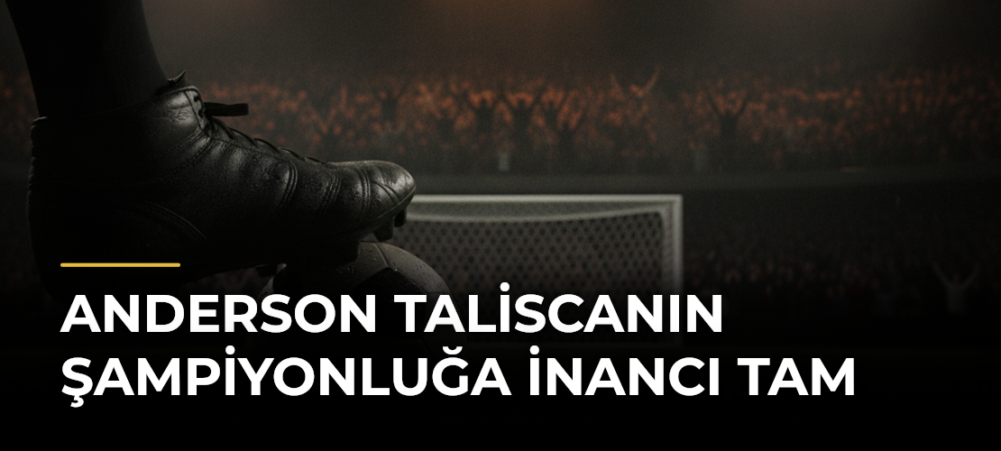 Anderson Taliscanın şampiyonluğa inancı tam
