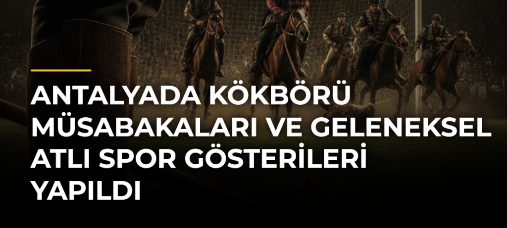 Antalyada Kökbörü Müsabakaları ve Geleneksel Atlı Spor Gösterileri Yapıldı