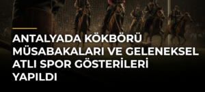 Antalyada Kökbörü Müsabakaları ve Geleneksel Atlı Spor Gösterileri Yapıldı