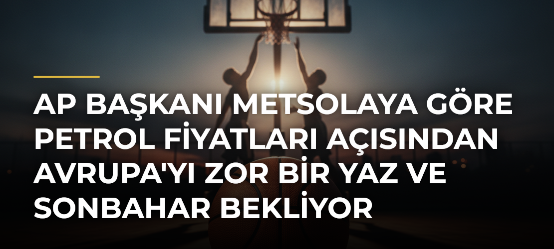 AP Başkanı Metsolaya Göre Petrol Fiyatları Açısından Avrupa'yı Zor Bir Yaz ve Sonbahar Bekliyor - Mirat Haber