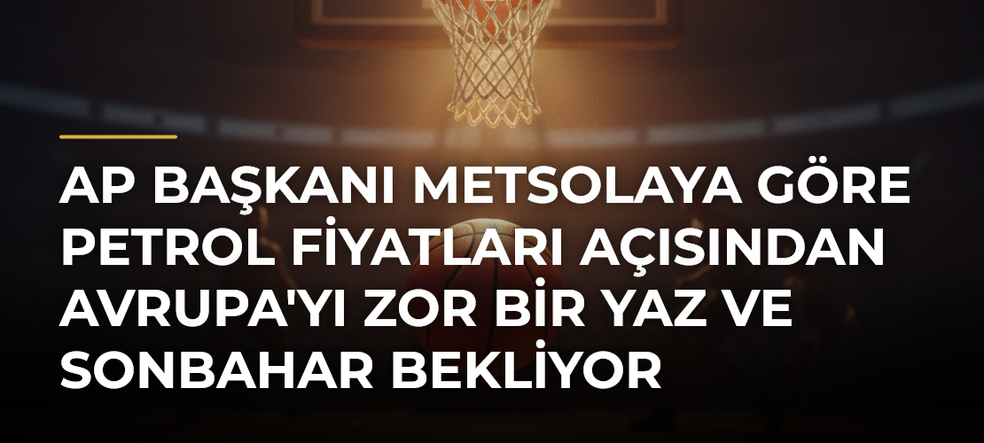 AP Başkanı Metsolaya Göre Petrol Fiyatları Açısından Avrupa'yı Zor Bir Yaz ve Sonbahar Bekliyor