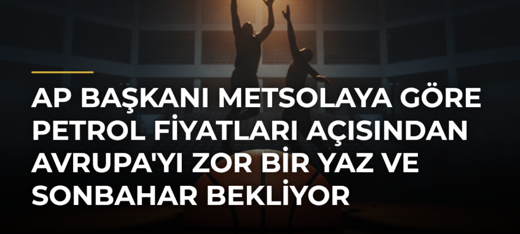 AP Başkanı Metsolaya Göre Petrol Fiyatları Açısından Avrupa’yı Zor Bir Yaz ve Sonbahar Bekliyor