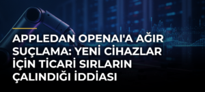 Appledan OpenAI’a ağır suçlama: Yeni cihazlar için ticari sırların çalındığı iddiası