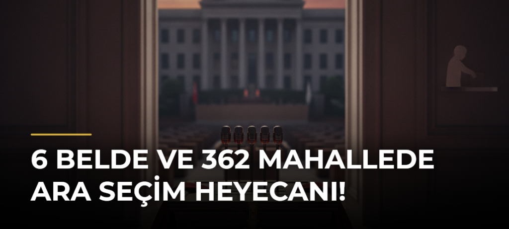 6 belde ve 362 mahallede ara seçim heyecanı!