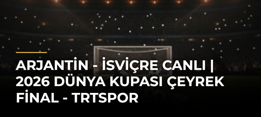 Arjantin – İsviçre CANLI | 2026 Dünya Kupası Çeyrek Final – TRTSpor
