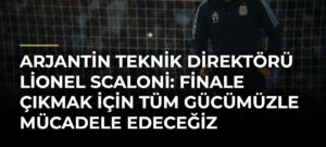 Arjantin Teknik Direktörü Lionel Scaloni: Finale çıkmak için tüm gücümüzle mücadele edeceğiz