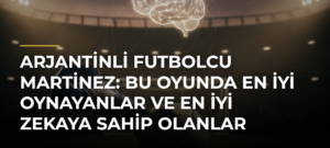 Arjantinli futbolcu Martinez: Bu oyunda en iyi oynayanlar ve en iyi zekaya sahip olanlar kazanır