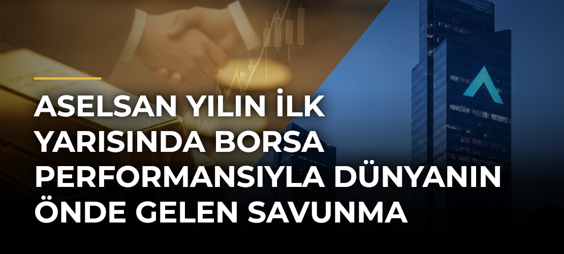 ASELSAN yılın ilk yarısında borsa performansıyla dünyanın önde gelen savunma şirketlerini solladı