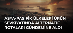 Asya-Pasifik Ülkeleri Ürün Sevkiyatında Alternatif Rotaları Gündemine Aldı
