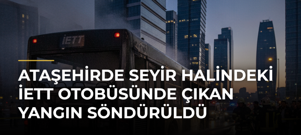 Ataşehirde seyir halindeki İETT otobüsünde çıkan yangın söndürüldü